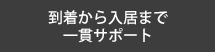到着から入居まで一貫サポート