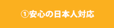 ①安心の日本人対応
