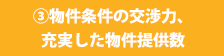 ③物件条件の交渉力、充実した物件提供数