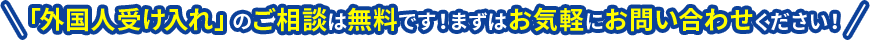「外国人受け入れ」のご相談は無料です！まずはお気軽にお問い合わせください！